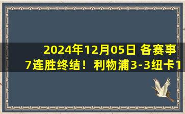 2024年12月05日 各赛事7连胜终结！利物浦3-3纽卡17场不败 萨拉赫2射1传阿诺德2助